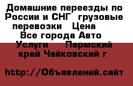 Домашние переезды по России и СНГ, грузовые перевозки › Цена ­ 7 - Все города Авто » Услуги   . Пермский край,Чайковский г.